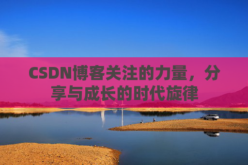 CSDN博客关注的力量,分享与成长的时代旋律 CSDN博客关注的力量,分享与成长的时代旋律
